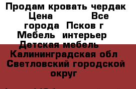 Продам кровать чердак › Цена ­ 6 000 - Все города, Псков г. Мебель, интерьер » Детская мебель   . Калининградская обл.,Светловский городской округ 